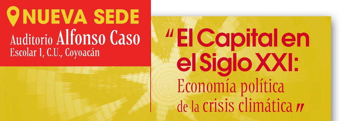 Nueva sede: Auditorio Alfonso Caso, Escolar 1, Ciudad Universitaria, Coyoacán. El Capital en el Siglo XXI: economía política de la crisis climática